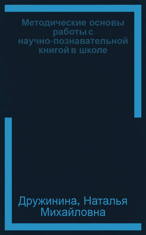 Методические основы работы с научно-познавательной книгой в школе : Автореф. дис. на соиск. учен. степ. д-ра пед. наук : (13.00.02)