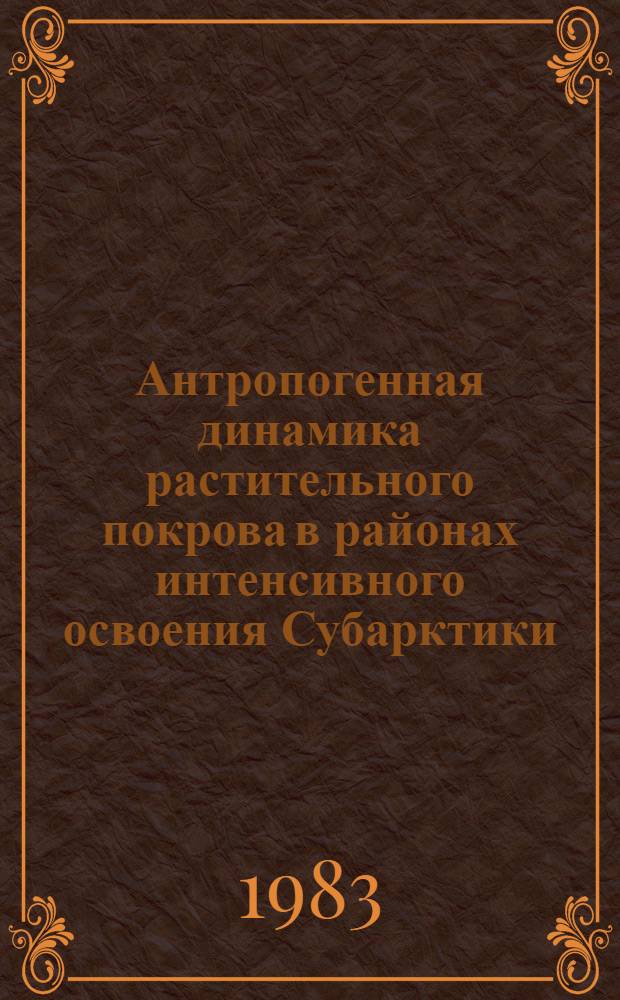 Антропогенная динамика растительного покрова в районах интенсивного освоения Субарктики : Автореф. дис. на соиск. учен. степ. канд. геогр. наук : (11.00.05)