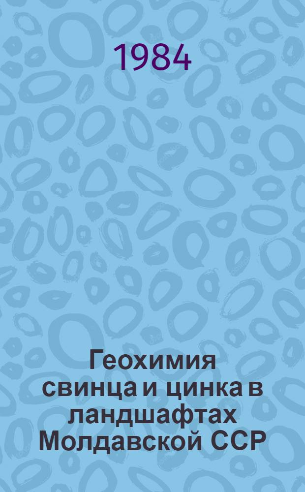 Геохимия свинца и цинка в ландшафтах Молдавской ССР : Автореф. дис. на соиск. учен. степ. канд. геол.-минерал. наук : (04.00.02)