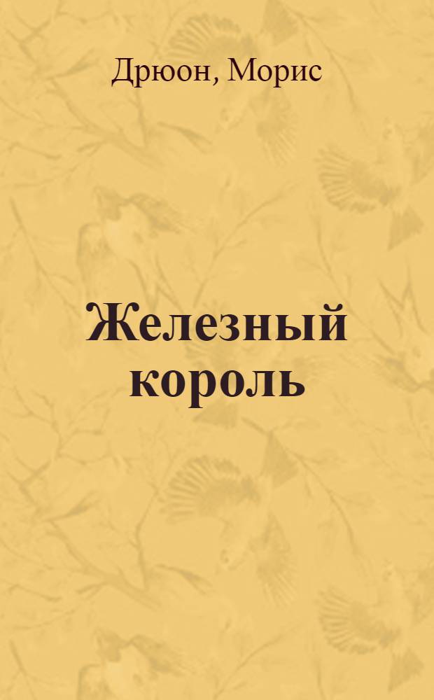 Железный король; Узница Шато-Гайара: Романы: Из сер. "Проклятые короли" / Морис Дрюон; Пер. с фр. Н. Жарковой; Худож. Н.Р. Козлов
