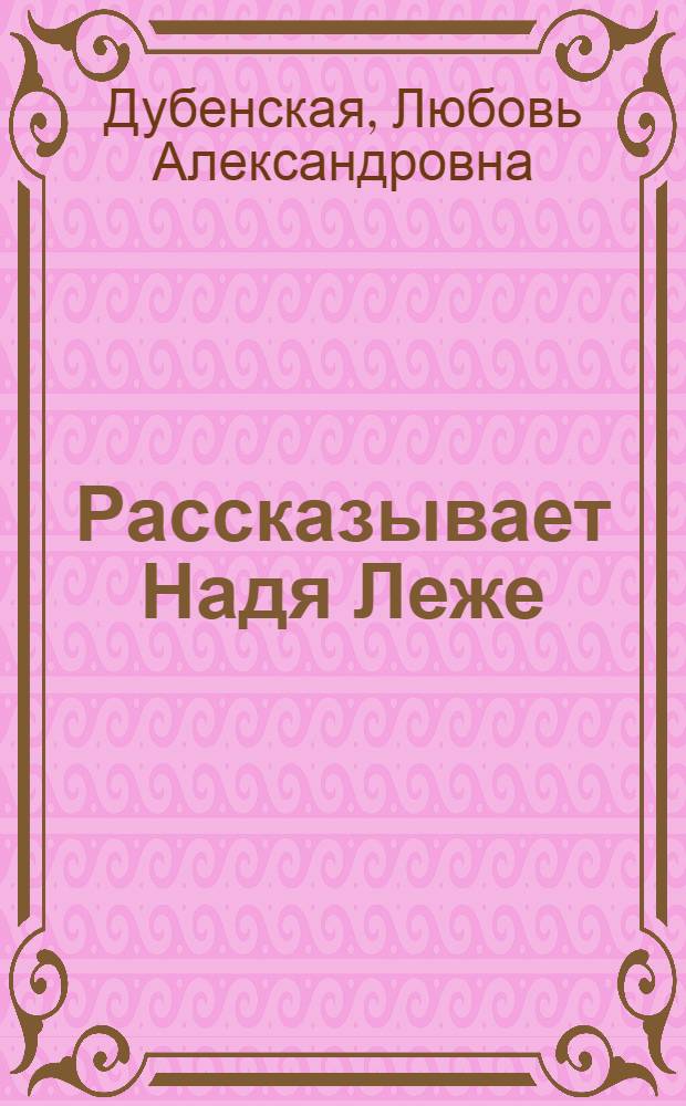 Рассказывает Надя Леже : Повесть : Для ст. шк. возраста