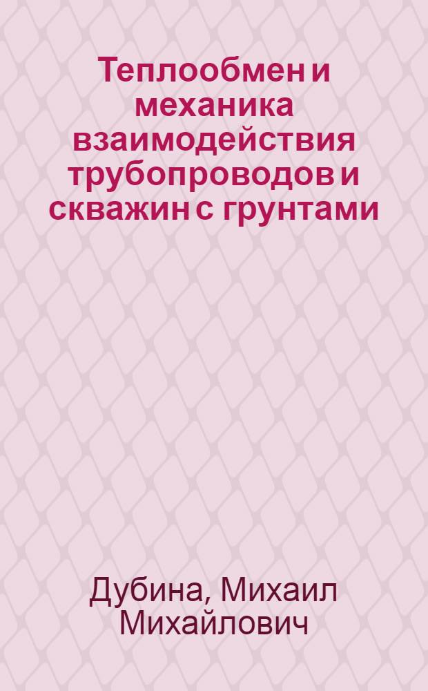 Теплообмен и механика взаимодействия трубопроводов и скважин с грунтами