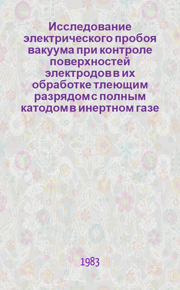 Исследование электрического пробоя вакуума при контроле поверхностей электродов в их обработке тлеющим разрядом с полным катодом в инертном газе : Автореф. дис. на соиск. учен. степ. канд. физ.-мат. наук : (01.04.13)