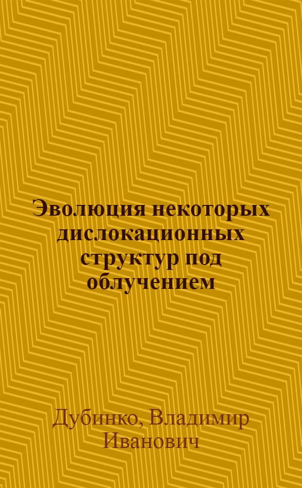 Эволюция некоторых дислокационных структур под облучением : Препринт