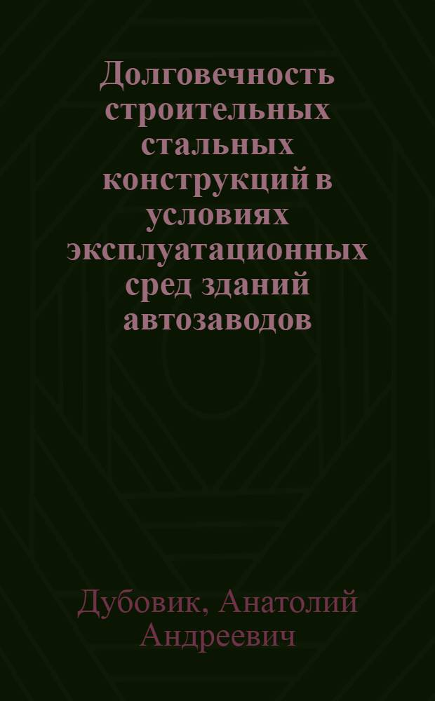 Долговечность строительных стальных конструкций в условиях эксплуатационных сред зданий автозаводов : Автореф. дис. на соиск. учен. степ. канд. техн. наук : (05.23.01)