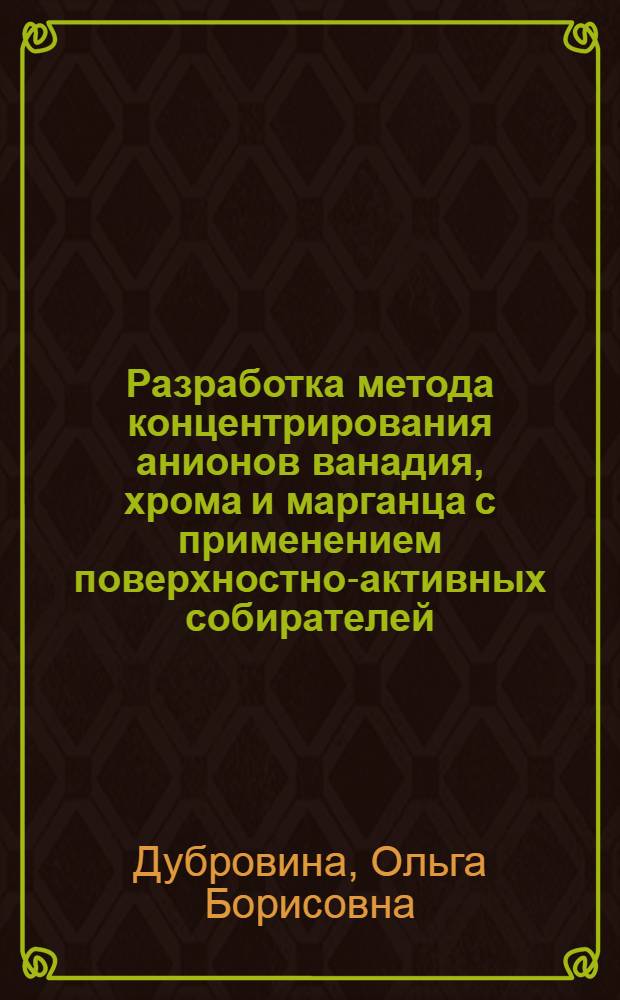 Разработка метода концентрирования анионов ванадия, хрома и марганца с применением поверхностно-активных собирателей : Автореф. дис. на соиск. учен. степ. канд. техн. наук : (05.17.02)