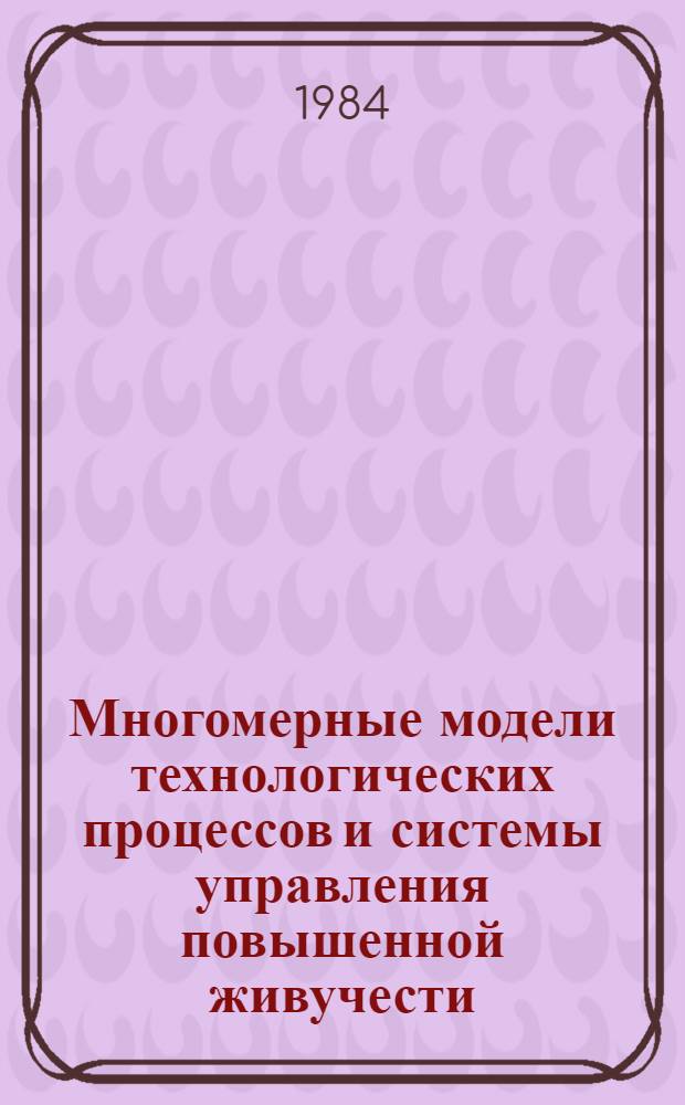 Многомерные модели технологических процессов и системы управления повышенной живучести : Автореф. дис. на соиск. учен. степ. д-ра техн. наук : (05.13.07; 05.13.01)