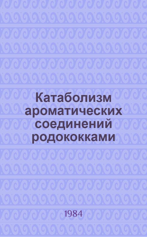 Катаболизм ароматических соединений родококками : Автореф. дис. на соиск. учен. степ. канд. биол. наук : (03.00.07)