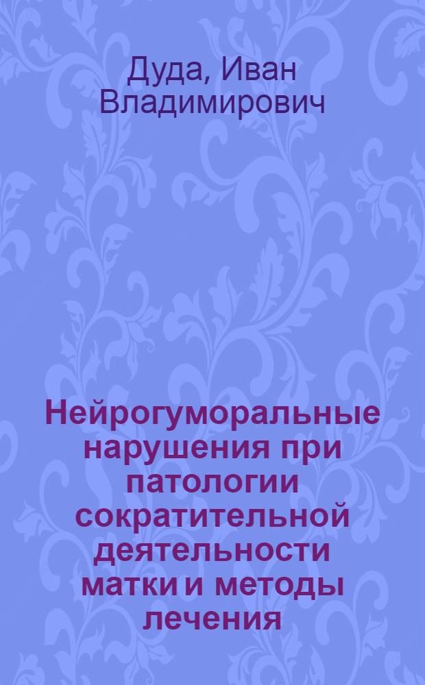 Нейрогуморальные нарушения при патологии сократительной деятельности матки и методы лечения : (Клинико-эксперим. исслед.) : Автореф. дис. на соиск. учен. степ. д-ра мед. наук : (14.00.01)