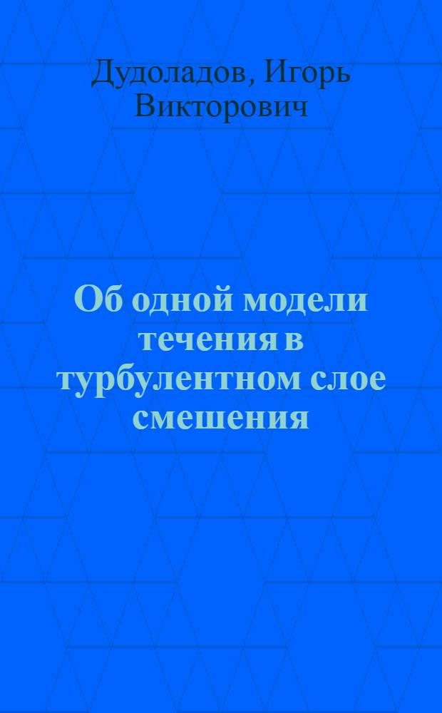Об одной модели течения в турбулентном слое смешения : Автореф. дис. на соиск. учен. степ. канд. физ.-мат. наук : (01.02.05)