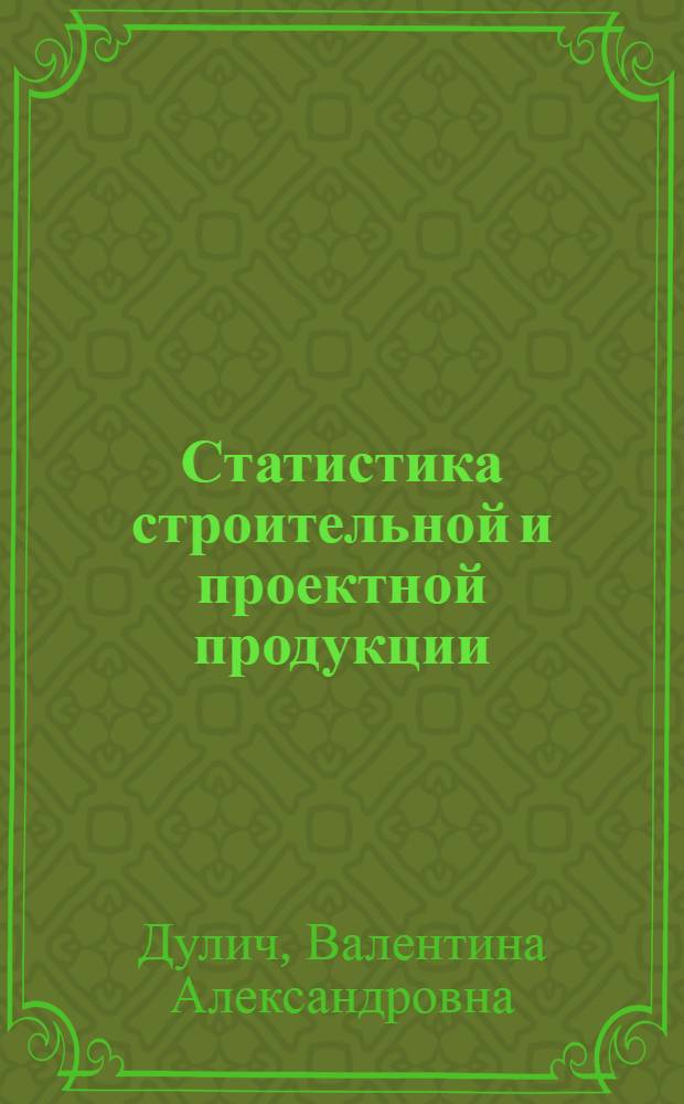 Статистика строительной и проектной продукции : Практ. руководство для повышения квалификации руководящих работников и специалистов системы ЦСУ СССР