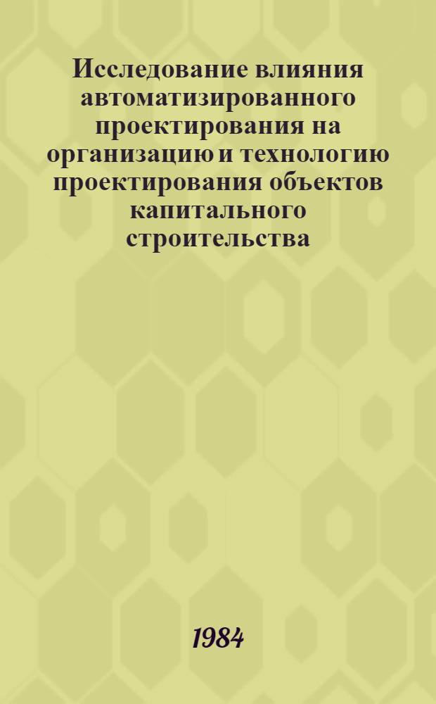 Исследование влияния автоматизированного проектирования на организацию и технологию проектирования объектов капитального строительства : (На прим. проект. орг. Минлегпрома СССР) : Автореф. дис. на соиск. учен. степ. канд. техн. наук : (05.13.12)