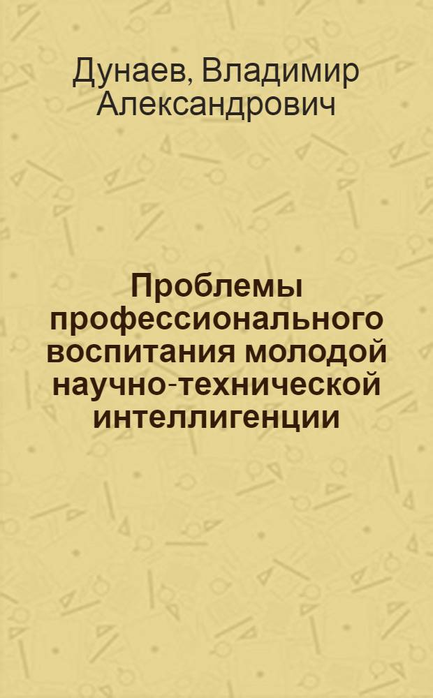 Проблемы профессионального воспитания молодой научно-технической интеллигенции