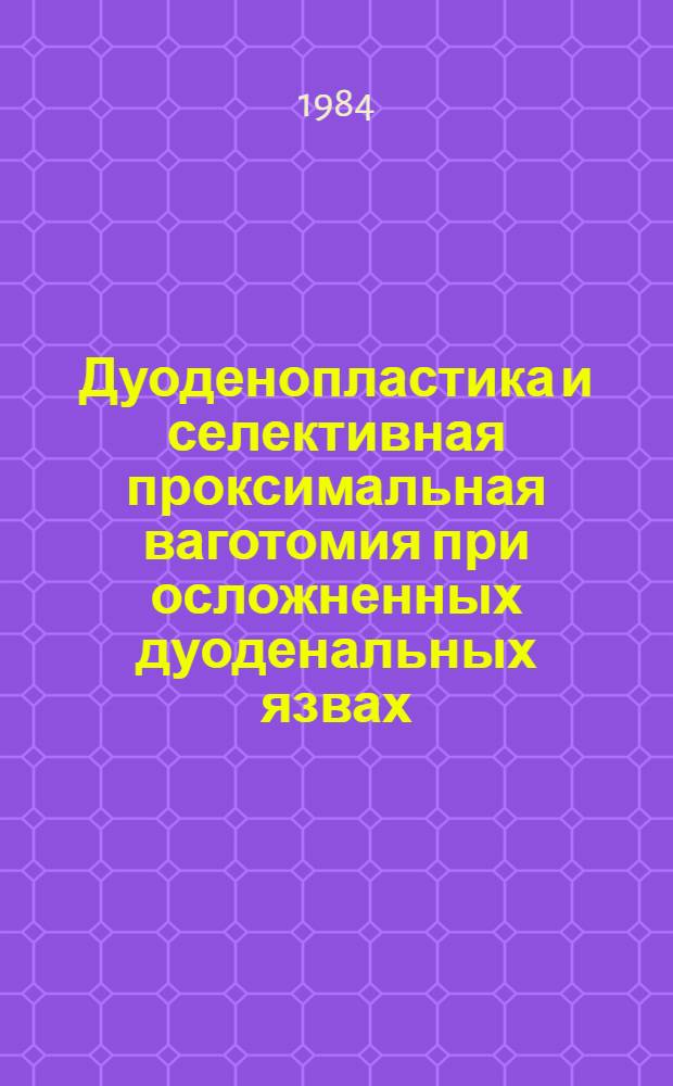 Дуоденопластика и селективная проксимальная ваготомия при осложненных дуоденальных язвах : (Сб. науч. тр.)