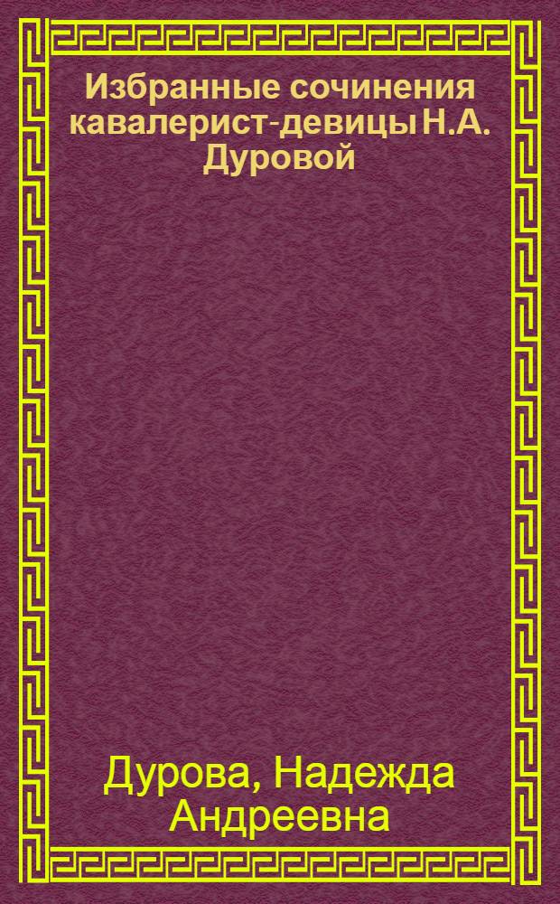 Избранные сочинения кавалерист-девицы Н.А. Дуровой