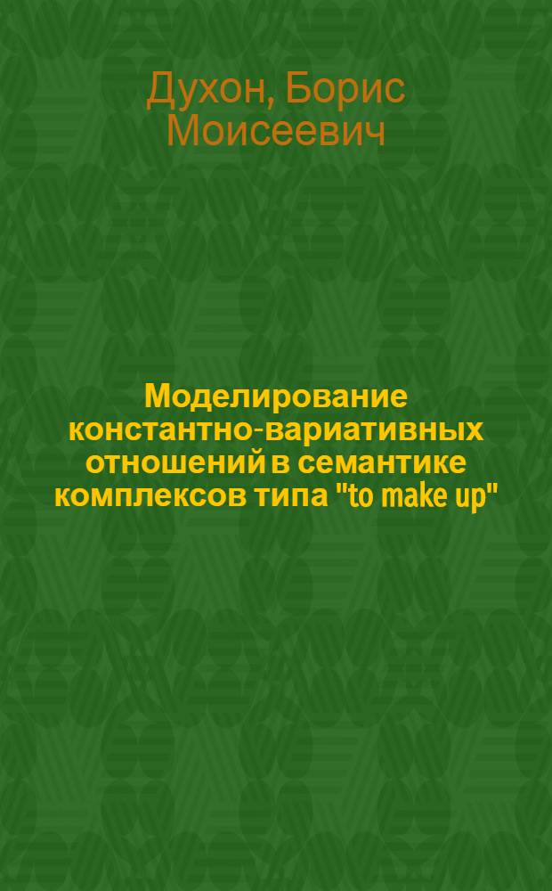 Моделирование константно-вариативных отношений в семантике комплексов типа "to make up" : Автореф. дис. на соиск. учен. степ. канд. филол. наук : (10.02.04)