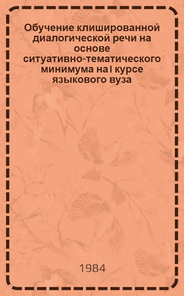 Обучение клишированной диалогической речи на основе ситуативно-тематического минимума на I курсе языкового вуза : (Англ. яз.) : Автореф. дис. на соиск. учен. степ. канд. пед. наук : (13.00.02)