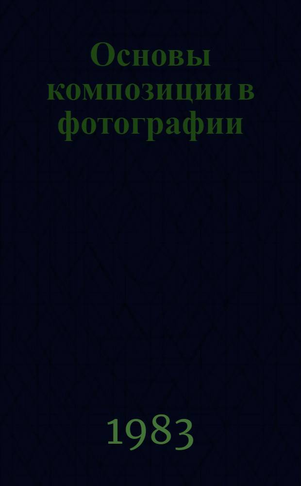 Основы композиции в фотографии : Учеб. пособие для сред. ПТУ