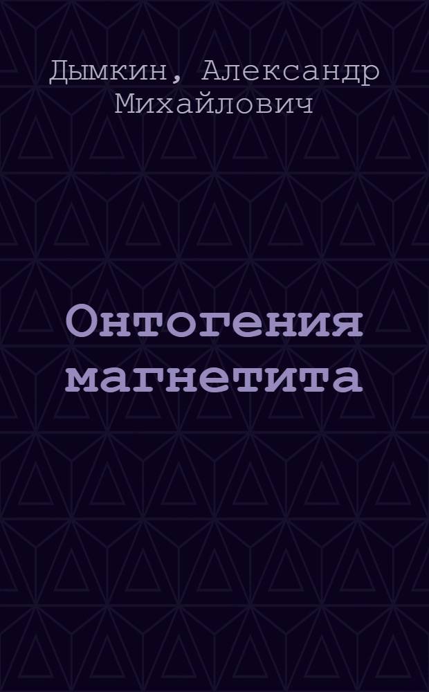 Онтогения магнетита : По материалам изуч. природ. руд. и агломератов