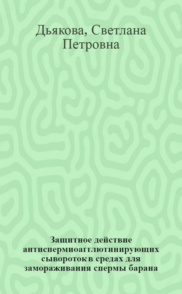 Защитное действие антиспермиоагглютинирующих сывороток в средах для замораживания спермы барана : Автореф. дис. на соиск. учен. степ. к. вет. н