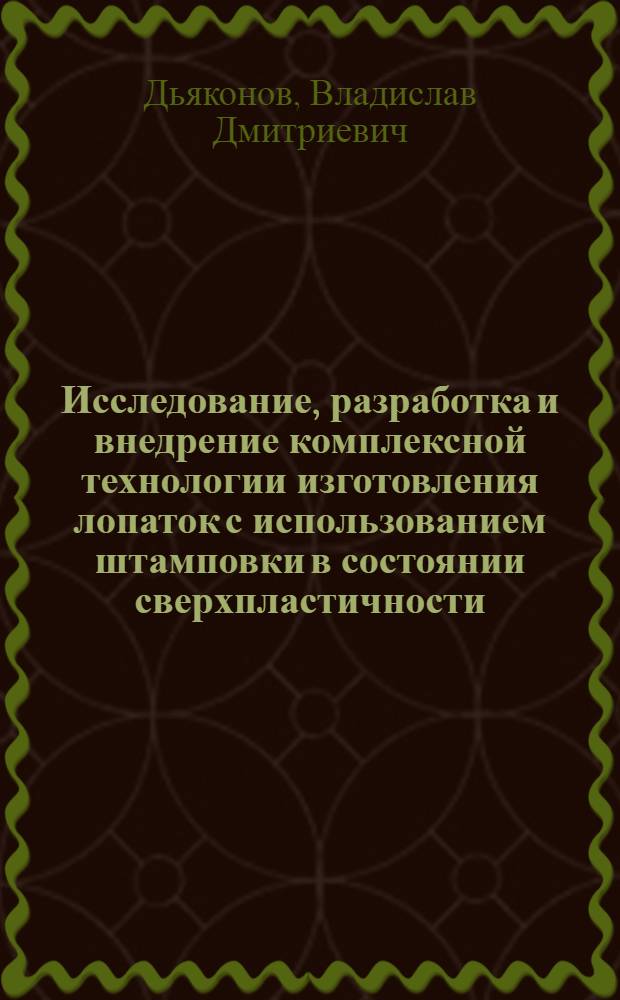 Исследование, разработка и внедрение комплексной технологии изготовления лопаток с использованием штамповки в состоянии сверхпластичности : Автореф. дис. на соиск. учен. степ. к. т. н