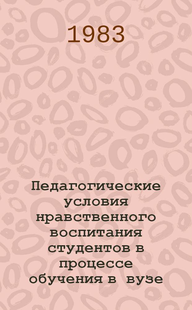 Педагогические условия нравственного воспитания студентов в процессе обучения в вузе : (На материале первых курсов) : Автореф. дис. на соиск. учен. степ. канд. пед. наук : (13.00.01)