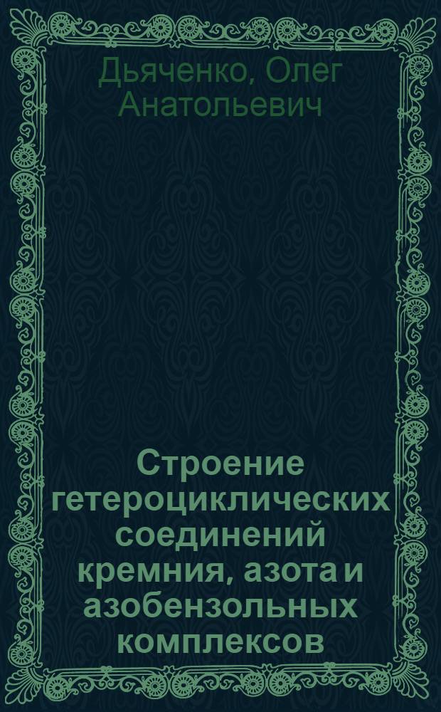 Строение гетероциклических соединений кремния, азота и азобензольных комплексов : Автореф. дис. на соиск. учен. степ. д-ра хим. наук : (02.00.04)