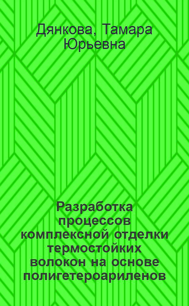 Разработка процессов комплексной отделки термостойких волокон на основе полигетероариленов : Автореф. дис. на соиск. учен. степ. к. т. н