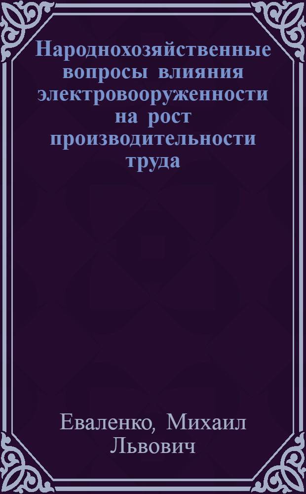 Народнохозяйственные вопросы влияния электровооруженности на рост производительности труда : (На примере пром-сти СССР) : Автореф. дис. на соиск. учен. степ. к. э. н