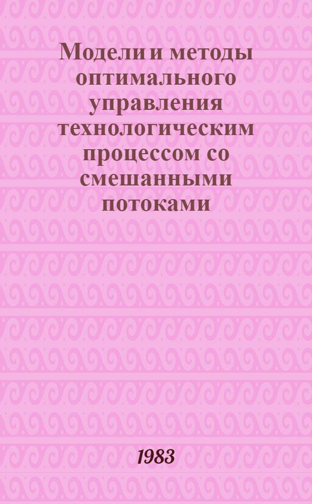 Модели и методы оптимального управления технологическим процессом со смешанными потоками : Автореф. дис. на соиск. учен. степ. канд. техн. наук : (05.13.01)