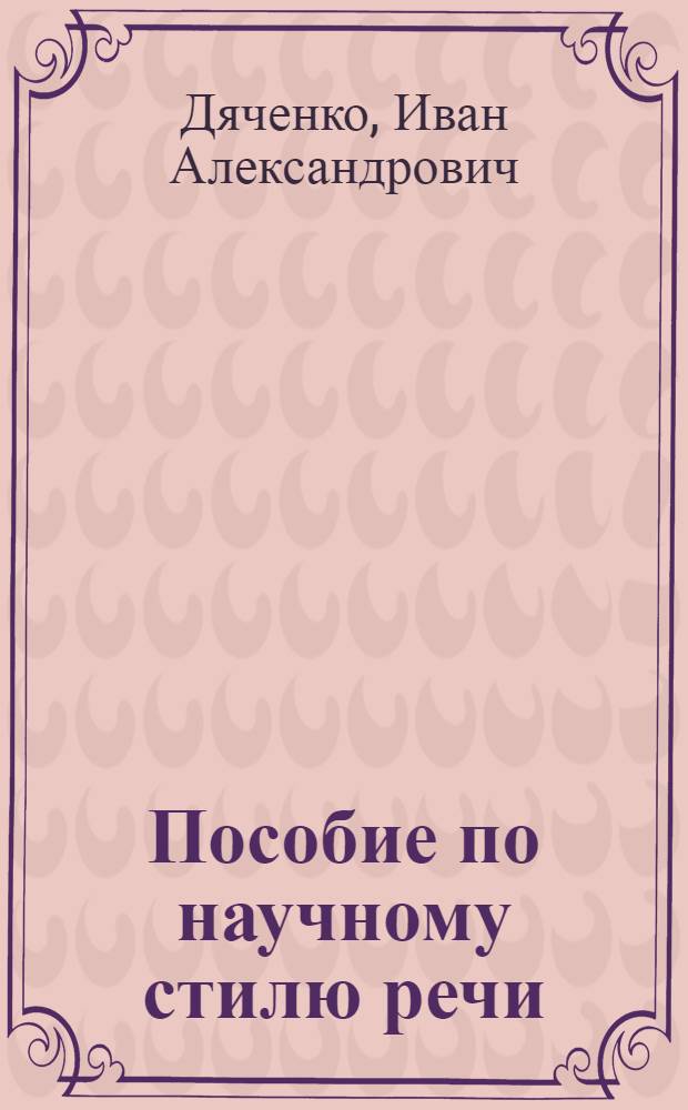 Пособие по научному стилю речи : Основной курс : Ист. и юрид. профиль : Для студентов-иностранцев подгот. фак. вузов СССР