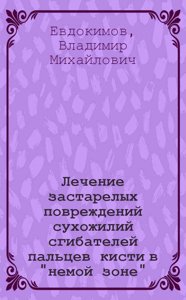 Лечение застарелых повреждений сухожилий сгибателей пальцев кисти в "немой зоне" : Автореф. дис. на соиск. учен. степ. д-ра мед. наук : (14.00.22)