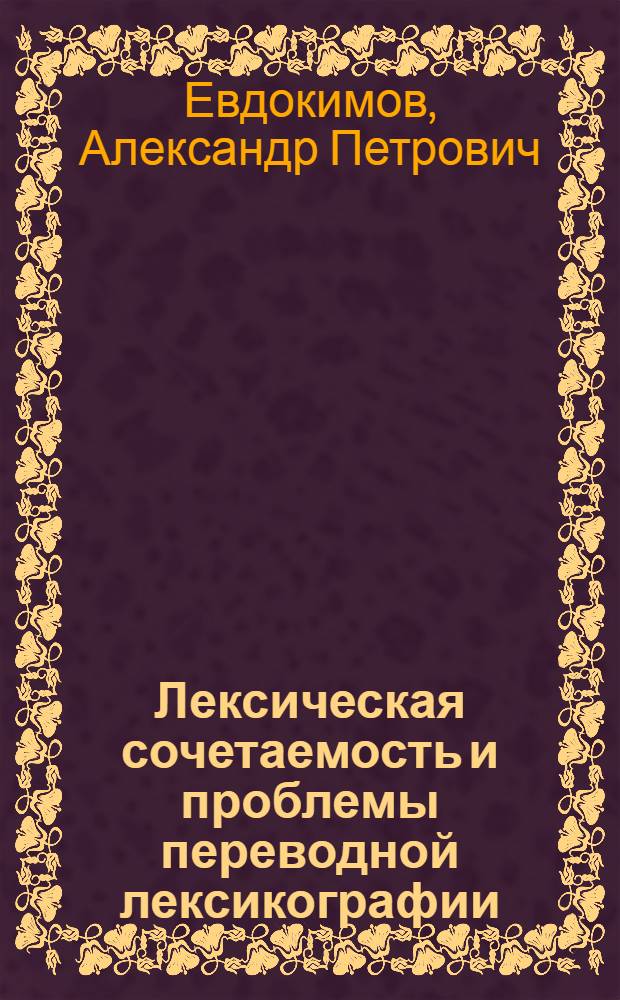 Лексическая сочетаемость и проблемы переводной лексикографии : (На материале немецких соответствий сочетаниям лексем типа "прилагат.+абстрактн. существит." рус. яз.) : Автореф. дис. на соиск. учен. степ. к. филол. н