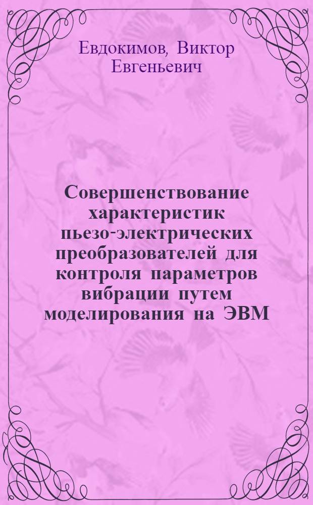 Совершенствование характеристик пьезо-электрических преобразователей для контроля параметров вибрации путем моделирования на ЭВМ : Автореф. дис. на соиск. учен. степ. к. т. н