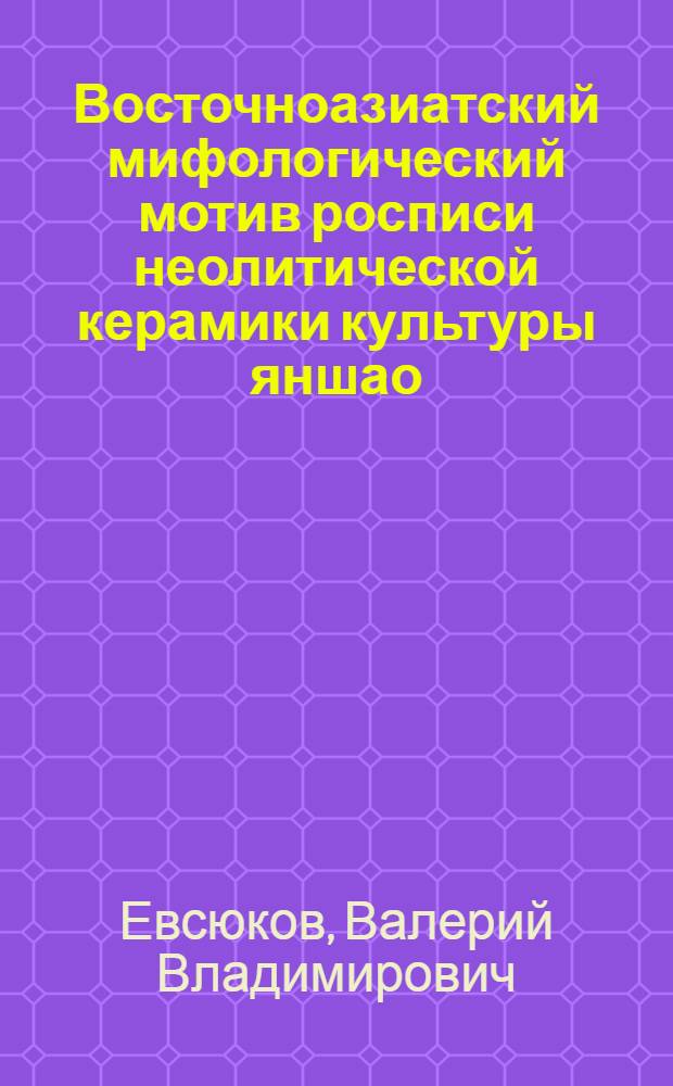 Восточноазиатский мифологический мотив росписи неолитической керамики культуры яншао
