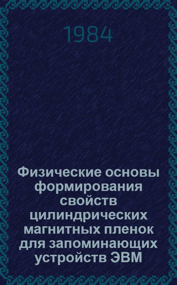 Физические основы формирования свойств цилиндрических магнитных пленок для запоминающих устройств ЭВМ : Автореф. дис. на соиск. учен. степ. д. т. н