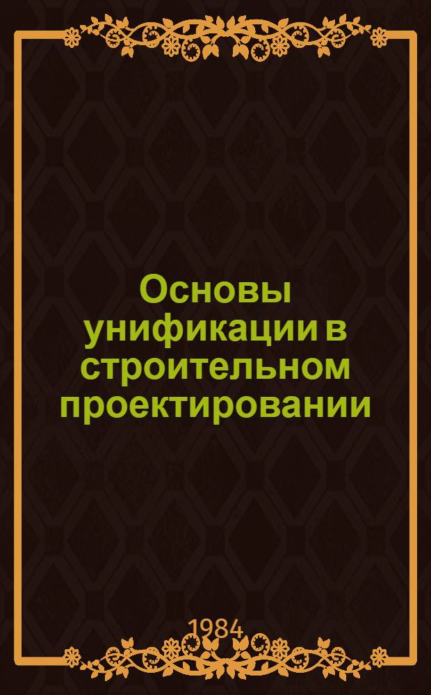 Основы унификации в строительном проектировании : (По данным отеч. и зарубеж. печати за 1974-1983 гг.)