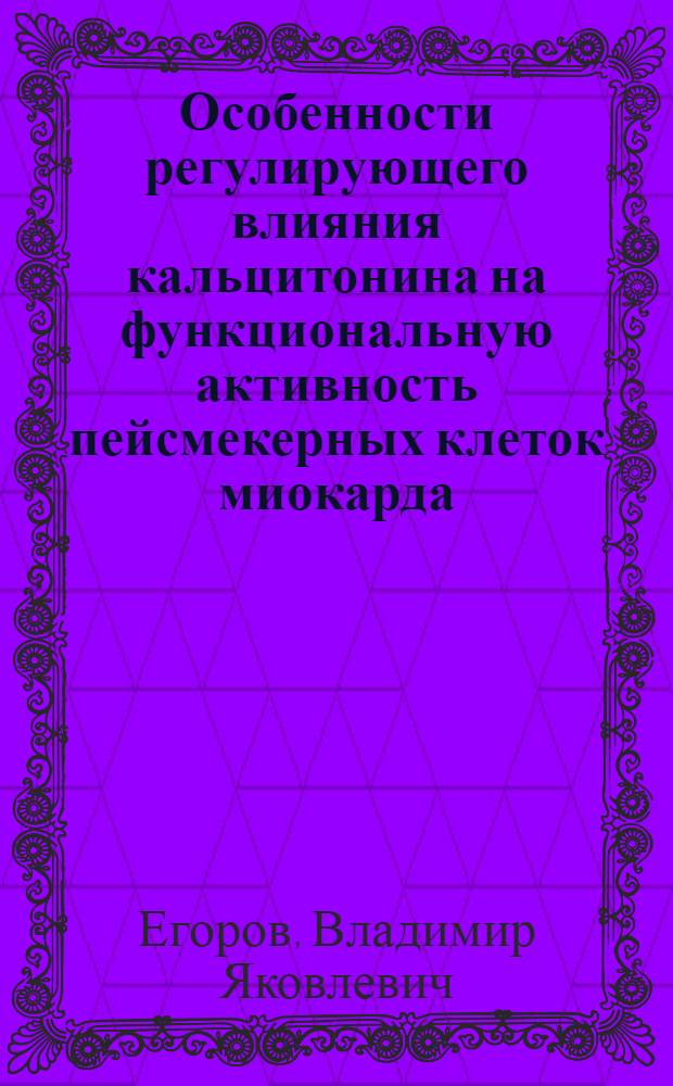 Особенности регулирующего влияния кальцитонина на функциональную активность пейсмекерных клеток миокарда : Автореф. дис. на соиск. учен. степ. канд. биол. наук : (03.00.13)