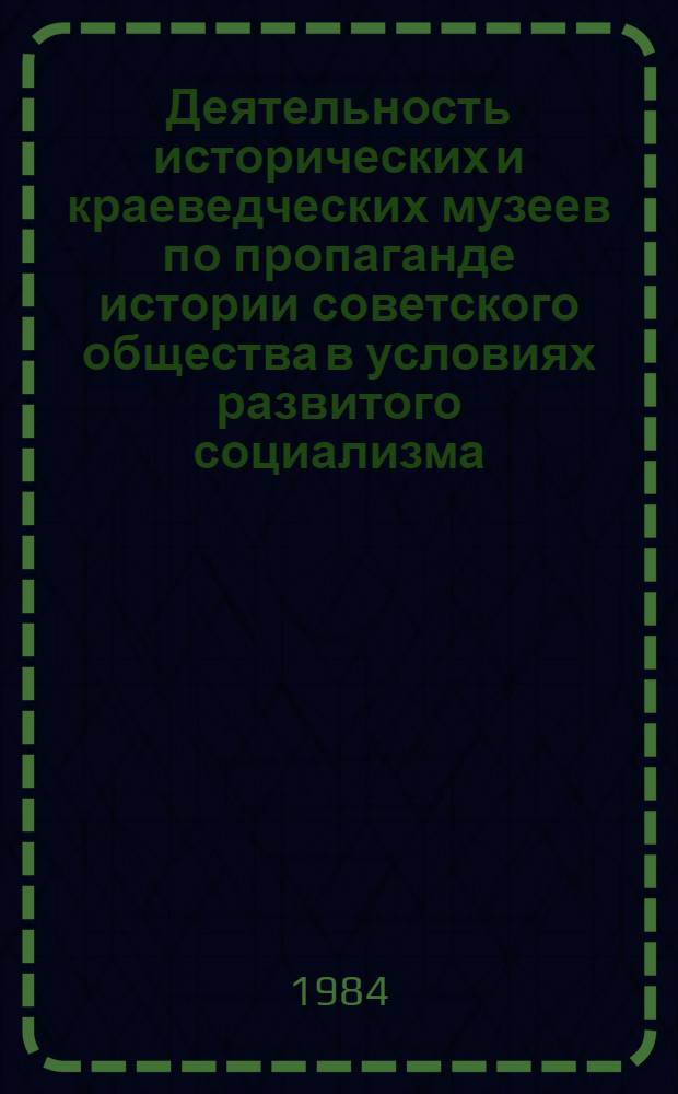 Деятельность исторических и краеведческих музеев по пропаганде истории советского общества в условиях развитого социализма (60-70-е годы) : Автореф. дис. на соиск. учен. степ. канд. ист. наук : (07.00.02)