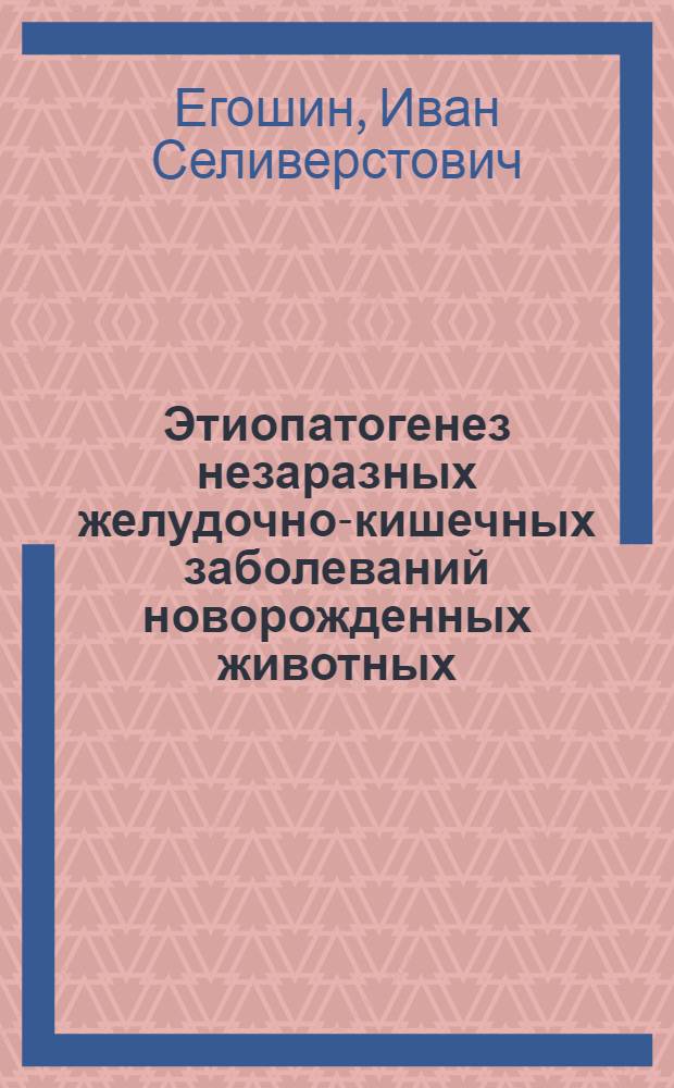Этиопатогенез незаразных желудочно-кишечных заболеваний новорожденных животных : Пробл. лекция по курсу внутр. незараз. болезней с.-х. животных