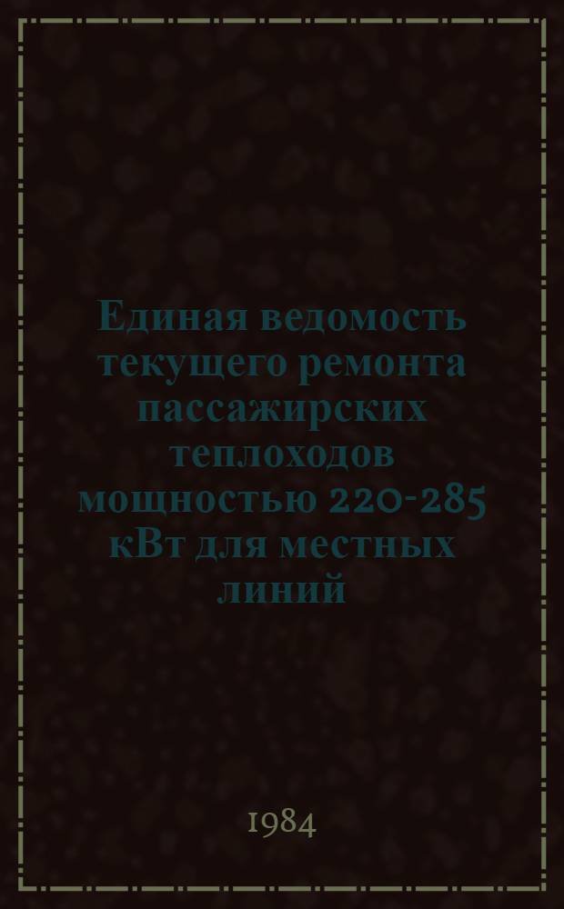 Единая ведомость текущего ремонта пассажирских теплоходов мощностью 220-285 кВт для местных линий : Проекты №№ 780, 1570 и 935 : Утв. М-вом реч. флота 1984 г