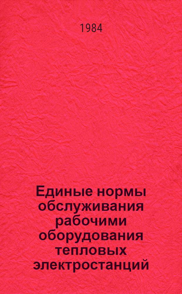 Единые нормы обслуживания рабочими оборудования тепловых электростанций : Утв. Гос. ком. СССР по труду и социал. вопр. и ВЦСПС 16.12.83
