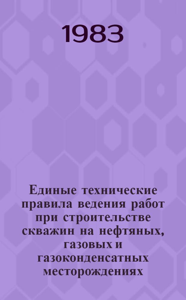 Единые технические правила ведения работ при строительстве скважин на нефтяных, газовых и газоконденсатных месторождениях : Утв. М-вом нефт. пром-сти и др. в 1982 г