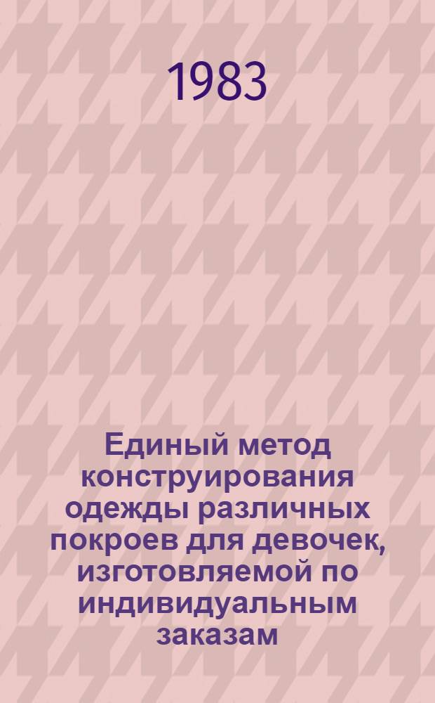 Единый метод конструирования одежды различных покроев для девочек, изготовляемой по индивидуальным заказам : (Метод. указания)