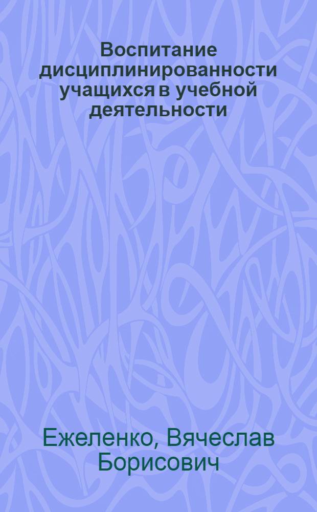 Воспитание дисциплинированности учащихся в учебной деятельности : Автореф. дис. на соиск. учен. степ. канд. пед. наук : (13.00.01)