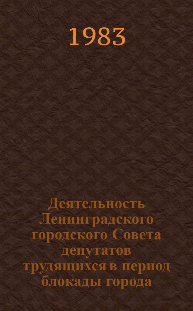 Деятельность Ленинградского городского Совета депутатов трудящихся в период блокады города (1941-1944 гг.) : автореферат диссертации на соискание ученой степени кандидата исторических наук : (07.00.02)