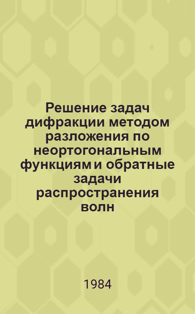 Решение задач дифракции методом разложения по неортогональным функциям и обратные задачи распространения волн : Автореф. дис. на соиск. учен. степ. канд. физ.-мат. наук : (01.04.12)