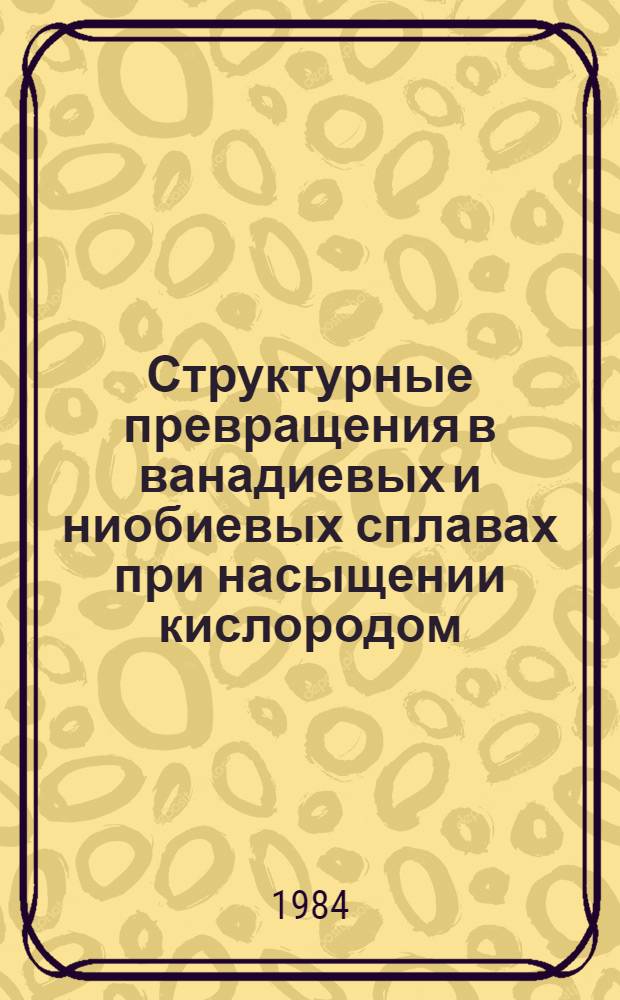 Структурные превращения в ванадиевых и ниобиевых сплавах при насыщении кислородом, разработка метода их упрочения : Автореф. дис. на соиск. учен. степ. к. т. н
