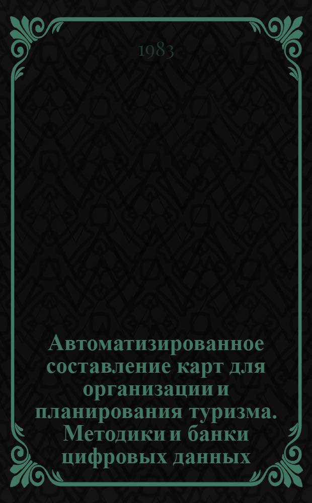 Автоматизированное составление карт для организации и планирования туризма. Методики и банки цифровых данных : Автореф. дис. на соиск. учен. степ. геогр. наук : (05.24.03)