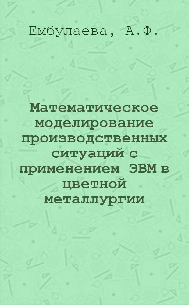 Математическое моделирование производственных ситуаций с применением ЭВМ в цветной металлургии : Учеб. пособие